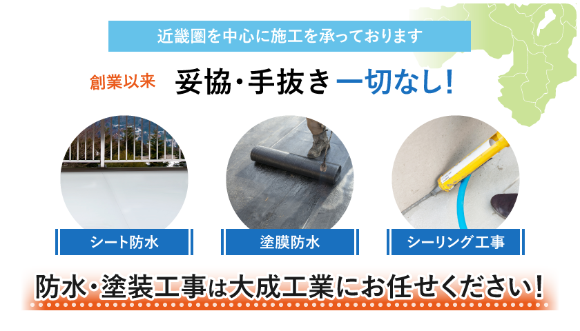 近畿圏を中心に施工を承っております。創業以来妥協・手抜き一切なし！シート防水・塗膜防水・シーリング工事防水・塗装工事は大成工業株式会社にお任せください！