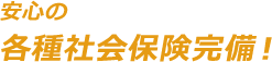 安心の各種会社保険完備！