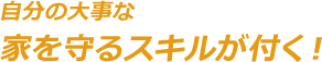 自分の大事な家を守るスキルが付く！